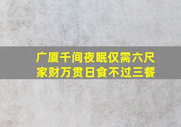 广厦千间夜眠仅需六尺 家财万贯日食不过三餐